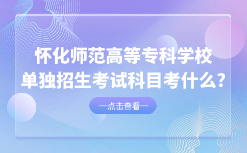 怀化师范高等专科学校单独招生