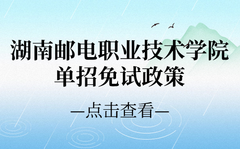 湖南邮电职业技术学院单招免试政策