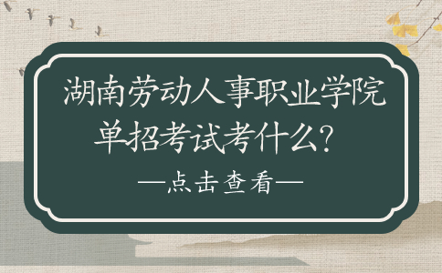 湖南劳动人事职业学院单招考试考什么？