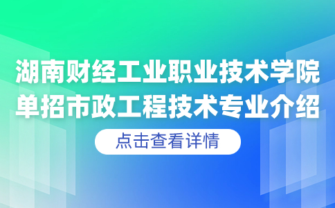 湖南财经工业职业技术学院单招市政工程技术专业介绍