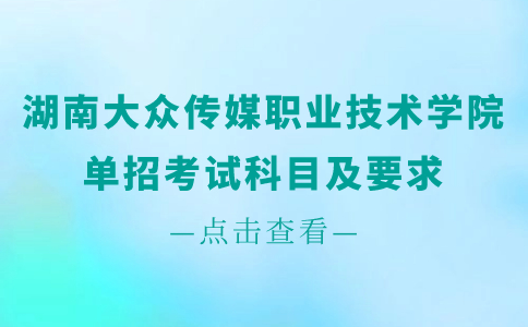 湖南大众传媒职业技术学院单招考试科目及要求